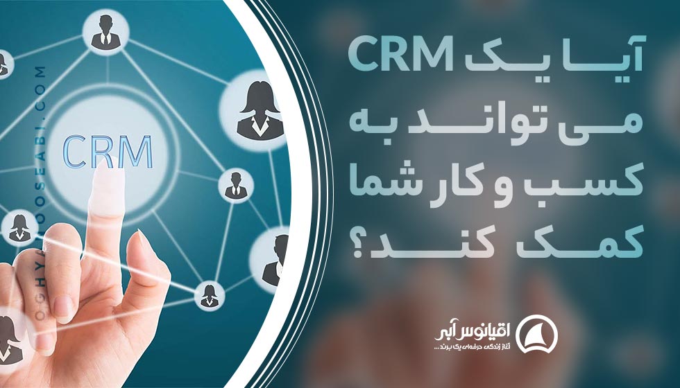 آیا یک CRM می تواند به کسب و کار شما کمک کند؟